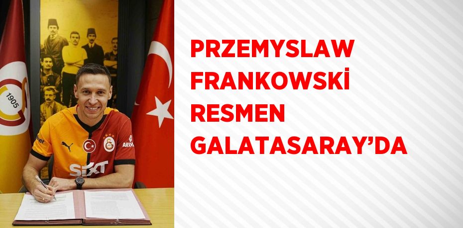 PRZEMYSLAW FRANKOWSKİ RESMEN GALATASARAY’DA