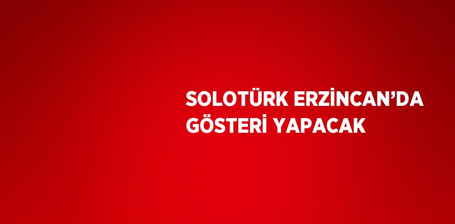 SOLOTÜRK ERZİNCAN’DA GÖSTERİ YAPACAK