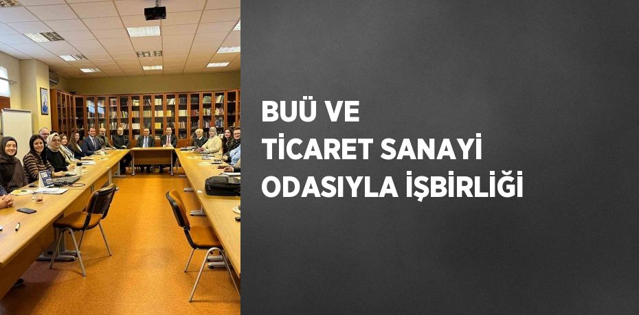 BUÜ VE TİCARET SANAYİ ODASIYLA İŞBİRLİĞİ