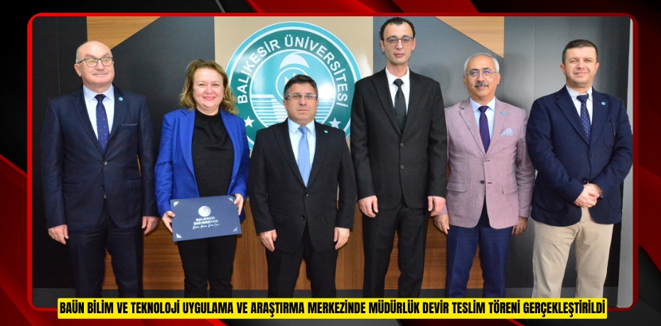 BAÜN BİLİM VE TEKNOLOJİ UYGULAMA VE ARAŞTIRMA MERKEZİNDE MÜDÜRLÜK DEVİR TESLİM TÖRENİ GERÇEKLEŞTİRİLDİ
