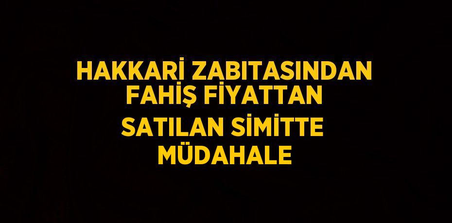 HAKKARİ ZABITASINDAN FAHİŞ FİYATTAN SATILAN SİMİTTE MÜDAHALE