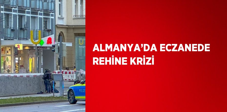 ALMANYA’DA ECZANEDE REHİNE KRİZİ