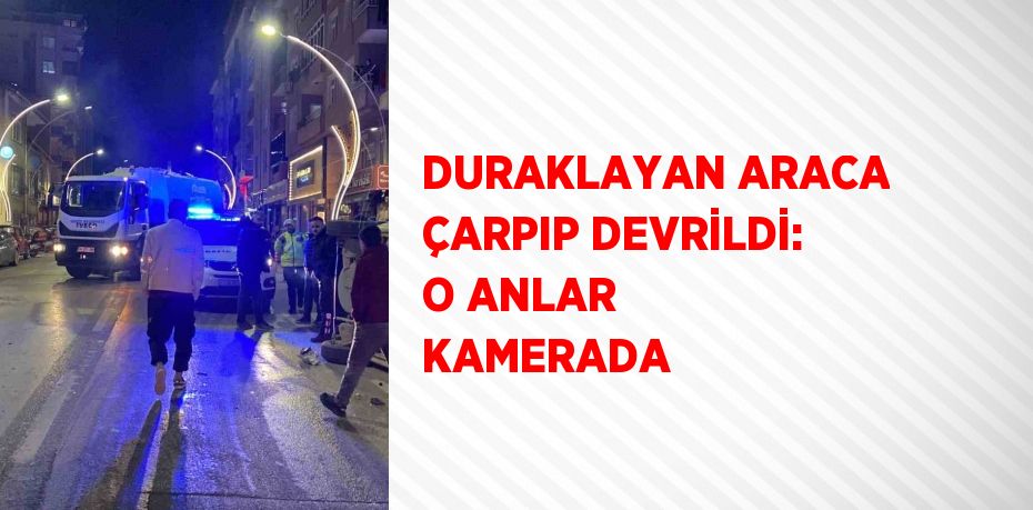 DURAKLAYAN ARACA ÇARPIP DEVRİLDİ: O ANLAR KAMERADA