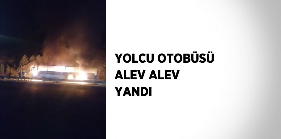 YOLCU OTOBÜSÜ ALEV ALEV YANDI