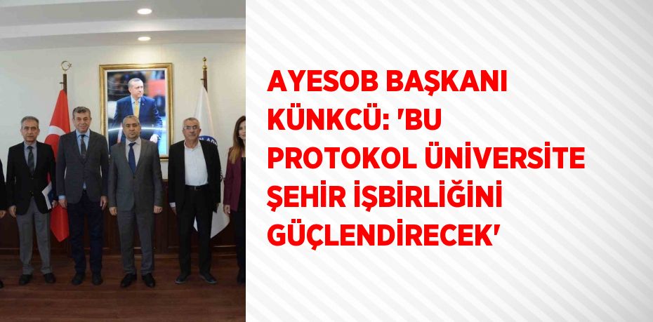 AYESOB BAŞKANI KÜNKCÜ: 'BU PROTOKOL ÜNİVERSİTE ŞEHİR İŞBİRLİĞİNİ GÜÇLENDİRECEK'