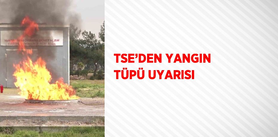 TSE’DEN YANGIN TÜPÜ UYARISI