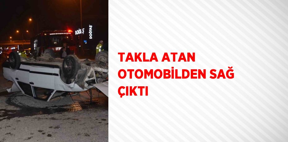 TAKLA ATAN OTOMOBİLDEN SAĞ ÇIKTI