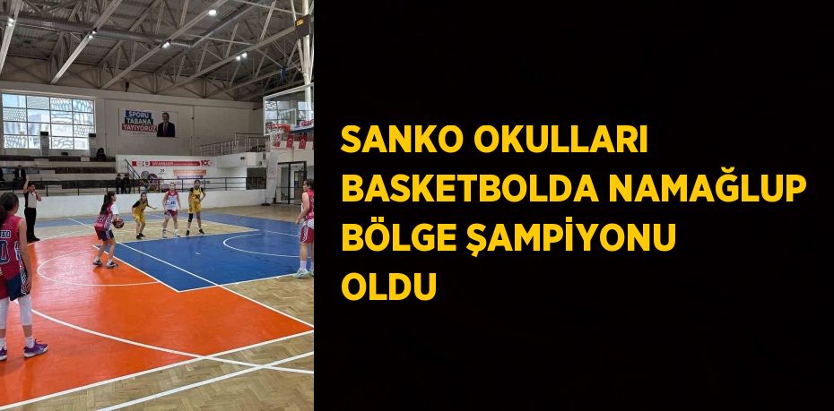 SANKO OKULLARI BASKETBOLDA NAMAĞLUP BÖLGE ŞAMPİYONU OLDU