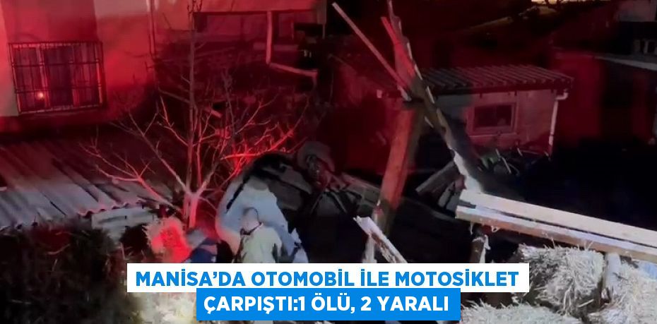 MANİSA’DA OTOMOBİL İLE MOTOSİKLET ÇARPIŞTI:1 ÖLÜ, 2 YARALI