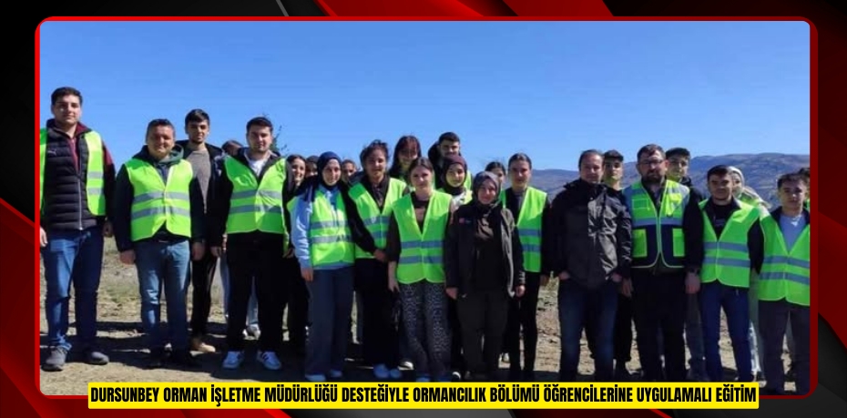 DURSUNBEY ORMAN İŞLETME MÜDÜRLÜĞÜ DESTEĞİYLE ORMANCILIK BÖLÜMÜ ÖĞRENCİLERİNE UYGULAMALI EĞİTİM