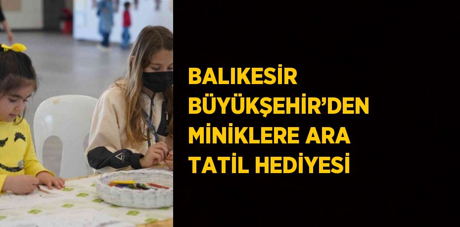 BALIKESİR BÜYÜKŞEHİR’DEN MİNİKLERE ARA TATİL HEDİYESİ