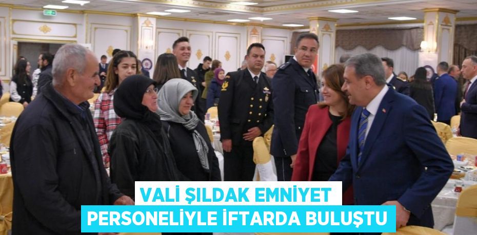 Vali Şıldak Emniyet Personeliyle İftarda Buluştu