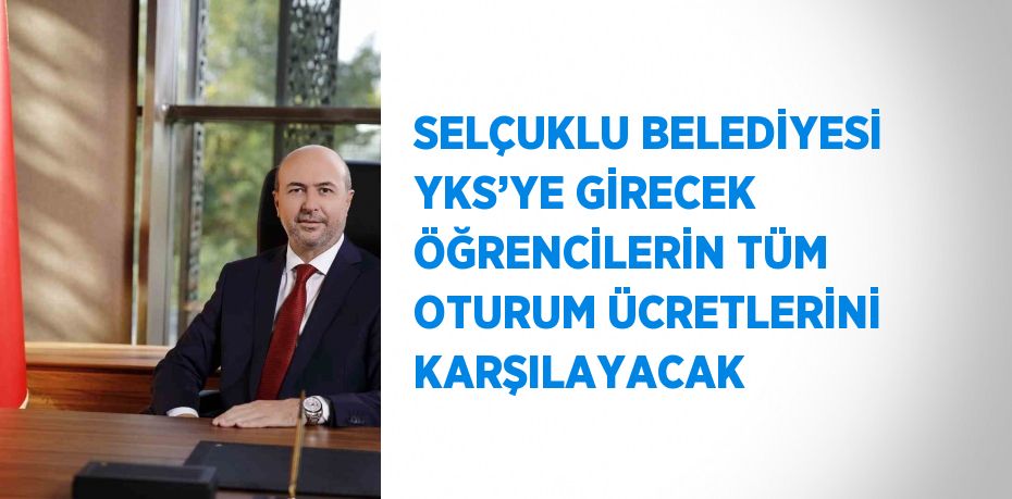 SELÇUKLU BELEDİYESİ YKS’YE GİRECEK ÖĞRENCİLERİN TÜM OTURUM ÜCRETLERİNİ KARŞILAYACAK