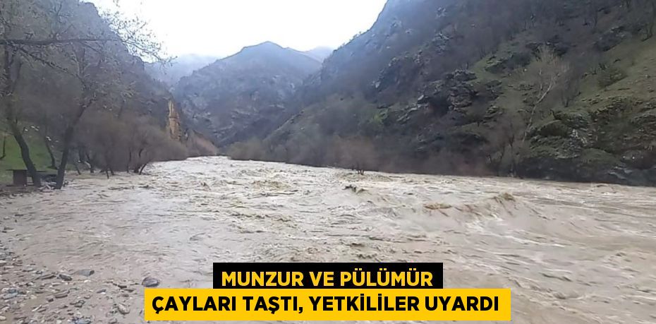 MUNZUR VE PÜLÜMÜR ÇAYLARI TAŞTI, YETKİLİLER UYARDI