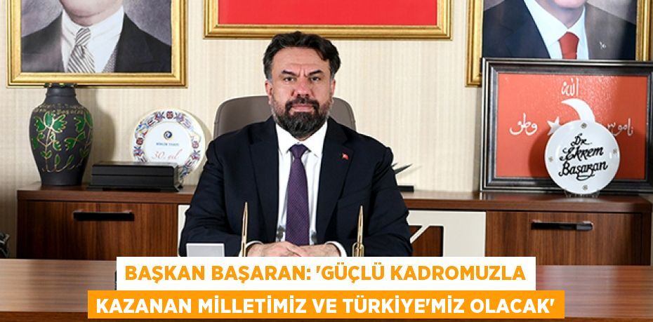 BAŞKAN BAŞARAN: “Güçlü kadromuzla kazanan milletimiz ve Türkiye’miz olacak”