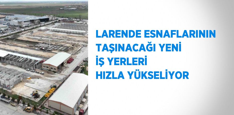 LARENDE ESNAFLARININ TAŞINACAĞI YENİ İŞ YERLERİ HIZLA YÜKSELİYOR