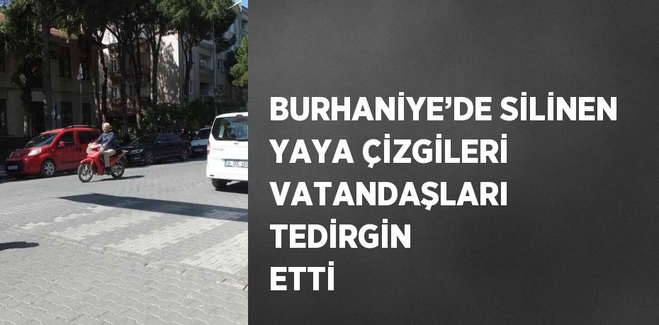 BURHANİYE’DE SİLİNEN YAYA ÇİZGİLERİ VATANDAŞLARI TEDİRGİN ETTİ