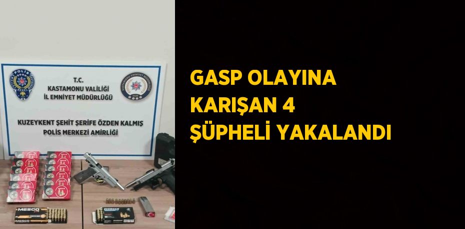 GASP OLAYINA KARIŞAN 4 ŞÜPHELİ YAKALANDI