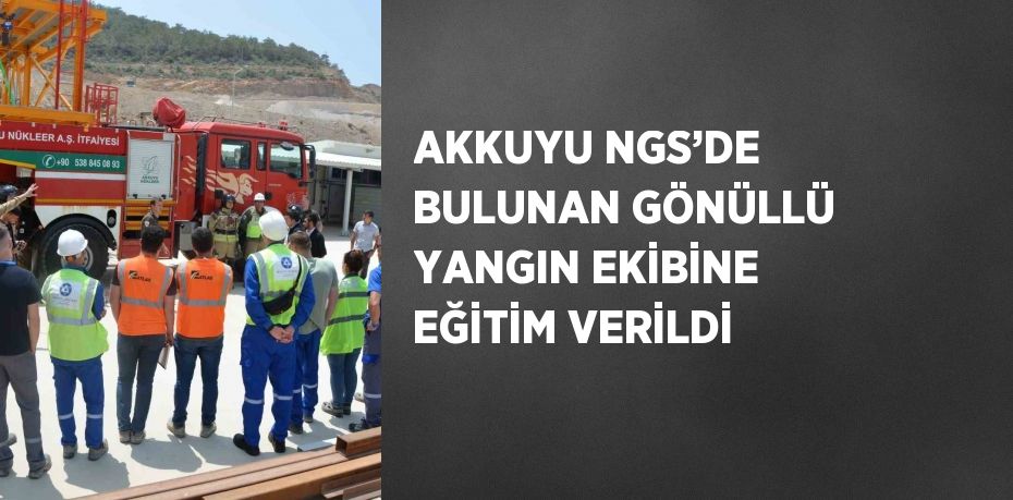 AKKUYU NGS’DE BULUNAN GÖNÜLLÜ YANGIN EKİBİNE EĞİTİM VERİLDİ