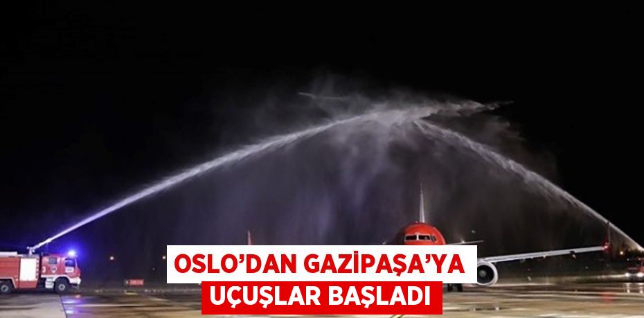 OSLO’DAN GAZİPAŞA’YA UÇUŞLAR BAŞLADI