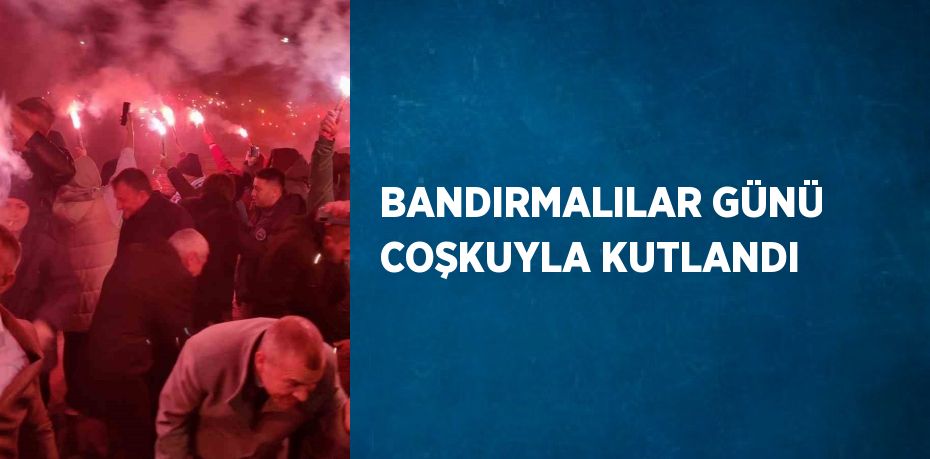 BANDIRMALILAR GÜNÜ COŞKUYLA KUTLANDI