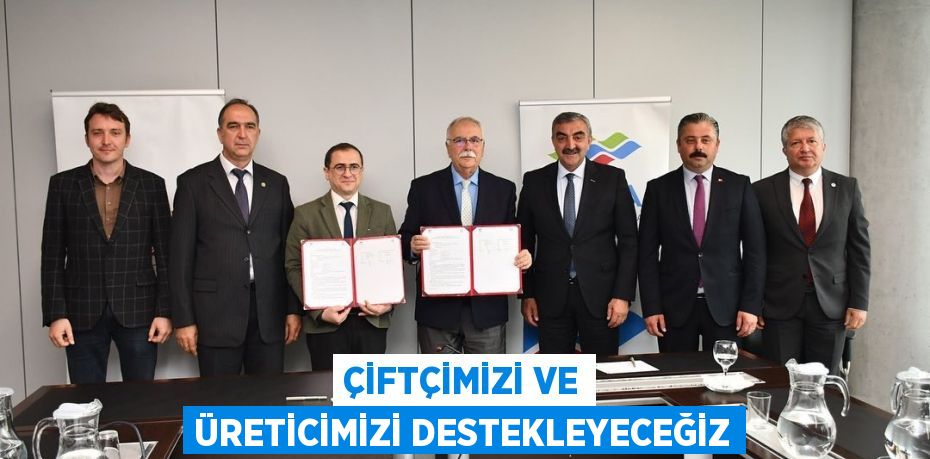 ÇİFTÇİMİZİ VE ÜRETİCİMİZİ DESTEKLEYECEĞİZ