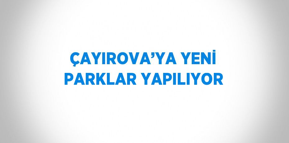 ÇAYIROVA’YA YENİ PARKLAR YAPILIYOR