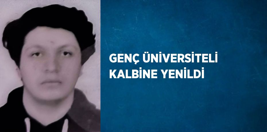 GENÇ ÜNİVERSİTELİ KALBİNE YENİLDİ