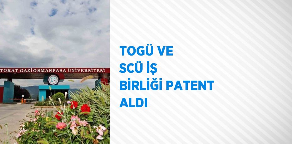 TOGÜ VE SCÜ İŞ BİRLİĞİ PATENT ALDI