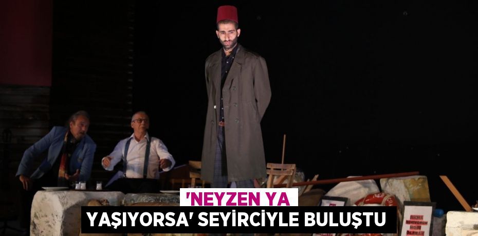 “NEYZEN YA YAŞIYORSA” SEYİRCİYLE BULUŞTU