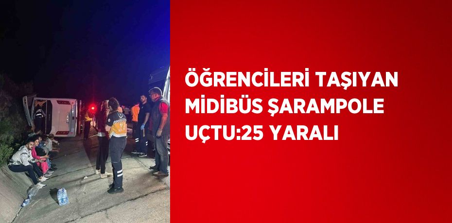 ÖĞRENCİLERİ TAŞIYAN MİDİBÜS ŞARAMPOLE UÇTU:25 YARALI