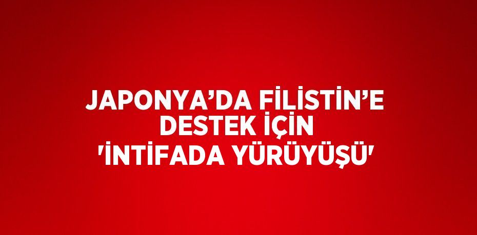 JAPONYA’DA FİLİSTİN’E DESTEK İÇİN 'İNTİFADA YÜRÜYÜŞÜ'