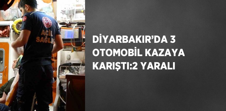 DİYARBAKIR’DA 3 OTOMOBİL KAZAYA KARIŞTI:2 YARALI