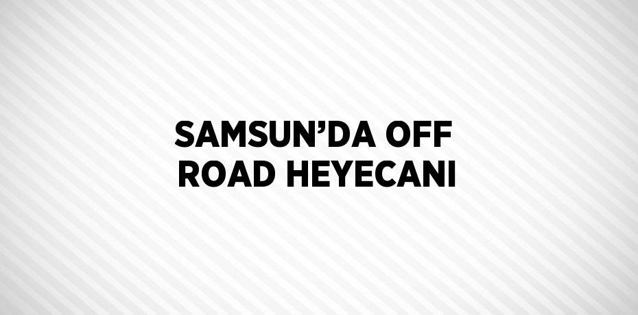 SAMSUN’DA OFF ROAD HEYECANI