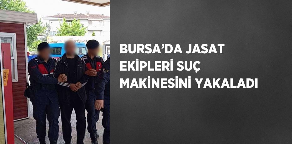 BURSA’DA JASAT EKİPLERİ SUÇ MAKİNESİNİ YAKALADI