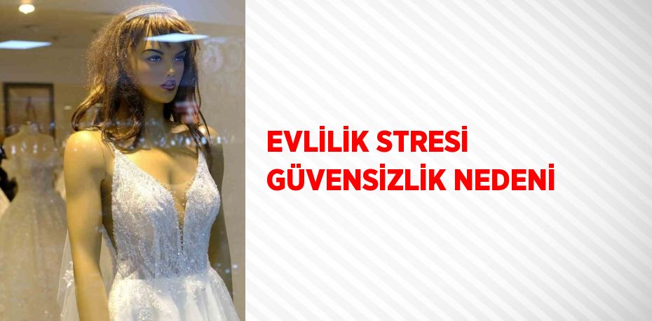 EVLİLİK STRESİ GÜVENSİZLİK NEDENİ