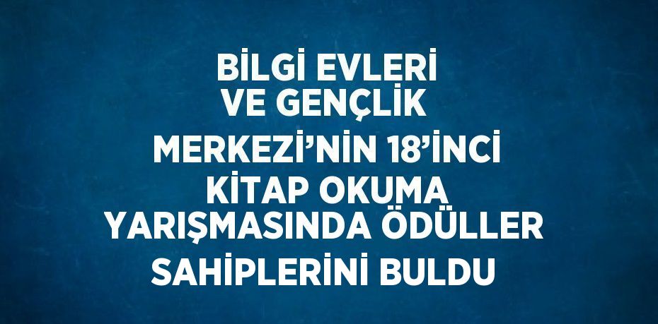 BİLGİ EVLERİ VE GENÇLİK MERKEZİ’NİN 18’İNCİ KİTAP OKUMA YARIŞMASINDA ÖDÜLLER SAHİPLERİNİ BULDU