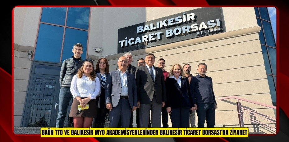BAÜN TTO VE BALIKESİR MYO AKADEMİSYENLERİNDEN BALIKESİR TİCARET BORSASI’NA ZİYARET