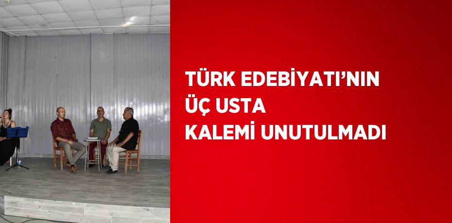 TÜRK EDEBİYATI’NIN ÜÇ USTA KALEMİ UNUTULMADI