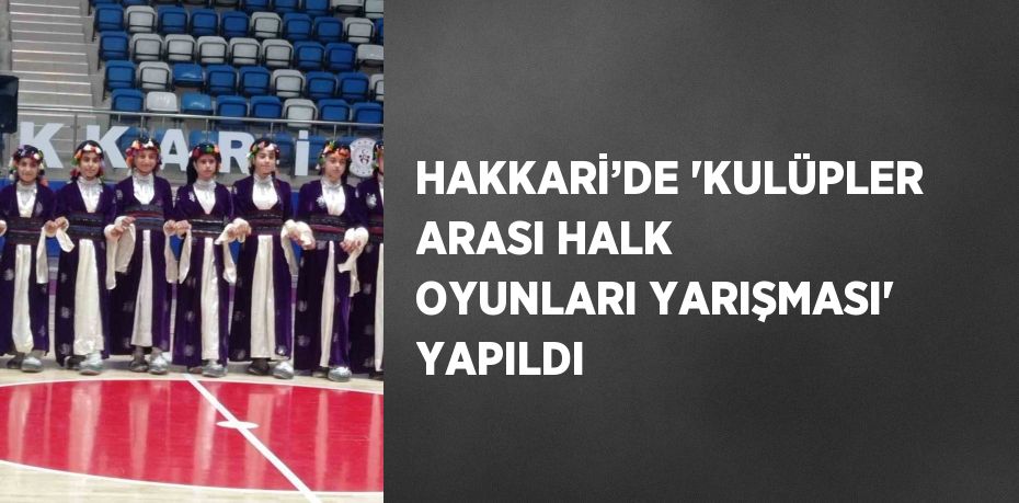 HAKKARİ’DE 'KULÜPLER ARASI HALK OYUNLARI YARIŞMASI' YAPILDI