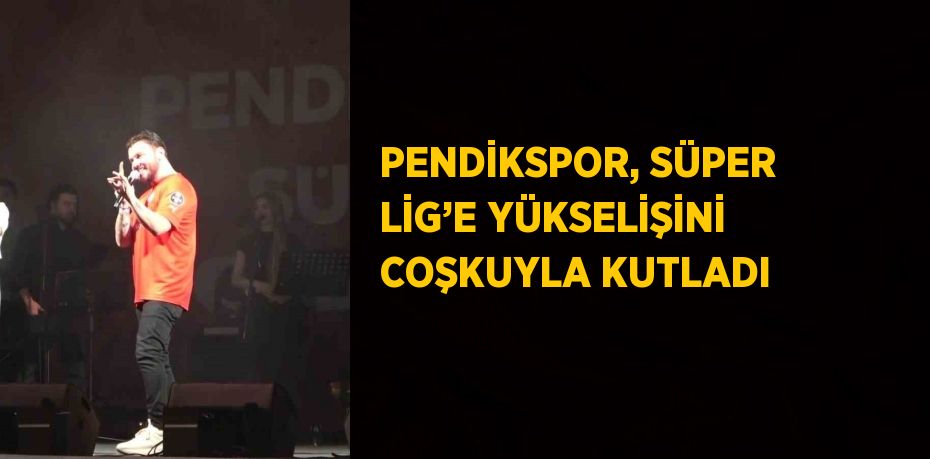 PENDİKSPOR, SÜPER LİG’E YÜKSELİŞİNİ COŞKUYLA KUTLADI