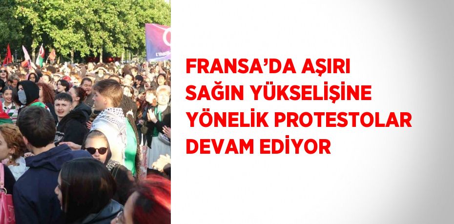 FRANSA’DA AŞIRI SAĞIN YÜKSELİŞİNE YÖNELİK PROTESTOLAR DEVAM EDİYOR