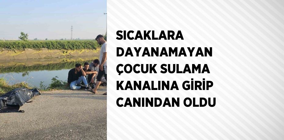 SICAKLARA DAYANAMAYAN ÇOCUK SULAMA KANALINA GİRİP CANINDAN OLDU