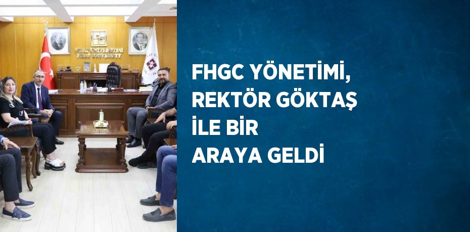 FHGC YÖNETİMİ, REKTÖR GÖKTAŞ İLE BİR ARAYA GELDİ