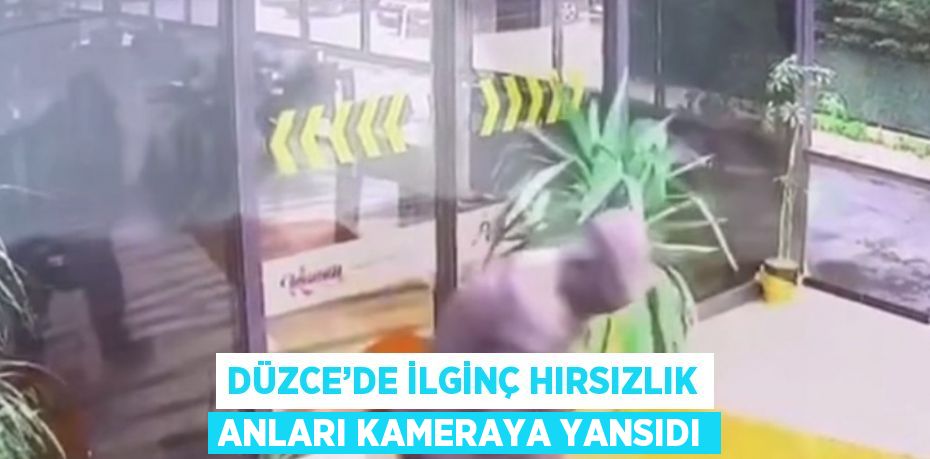 DÜZCE’DE İLGİNÇ HIRSIZLIK ANLARI KAMERAYA YANSIDI