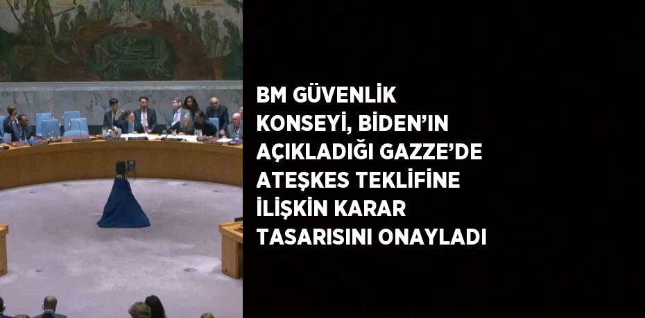 BM GÜVENLİK KONSEYİ, BİDEN’IN AÇIKLADIĞI GAZZE’DE ATEŞKES TEKLİFİNE İLİŞKİN KARAR TASARISINI ONAYLADI