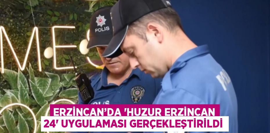 ERZİNCAN’DA 'HUZUR ERZİNCAN 24' UYGULAMASI GERÇEKLEŞTİRİLDİ