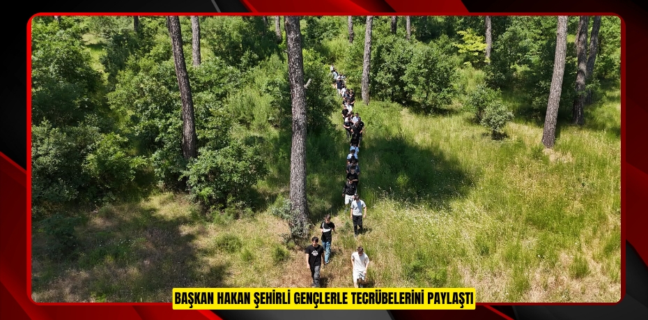 BAŞKAN HAKAN ŞEHİRLİ GENÇLERLE TECRÜBELERİNİ PAYLAŞTI