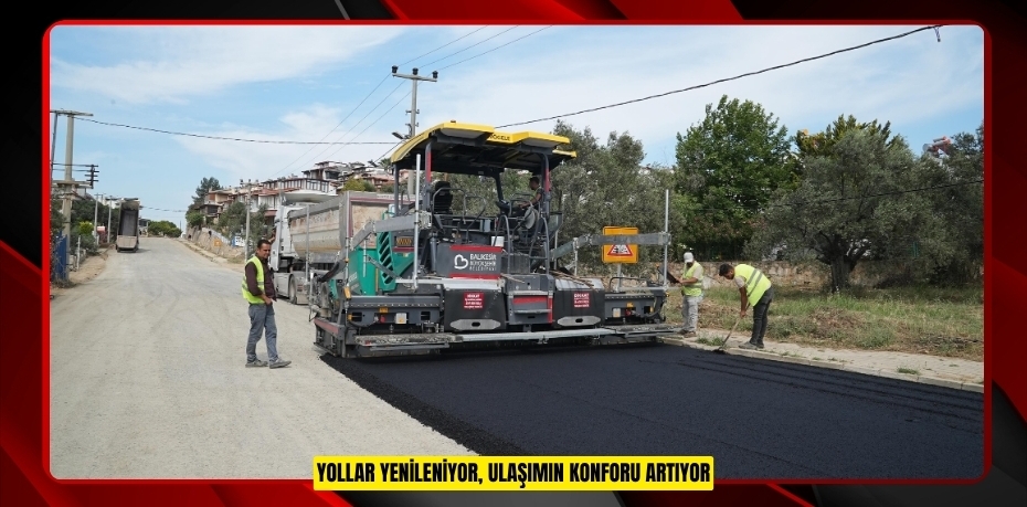 YOLLAR YENİLENİYOR, ULAŞIMIN KONFORU ARTIYOR