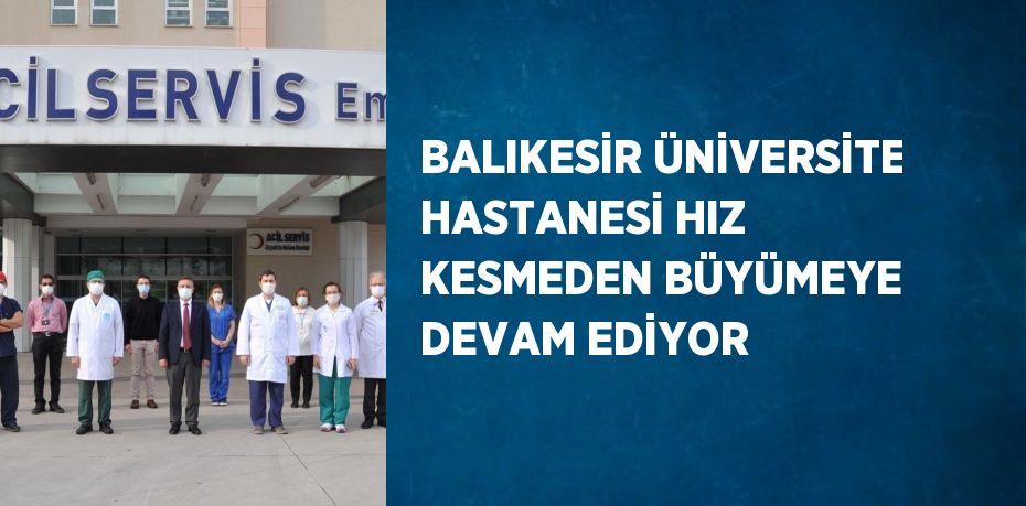 BALIKESİR ÜNİVERSİTE HASTANESİ HIZ KESMEDEN BÜYÜMEYE DEVAM EDİYOR